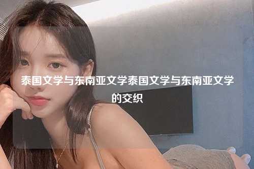 泰国文学与东南亚文学泰国文学与东南亚文学的交织
